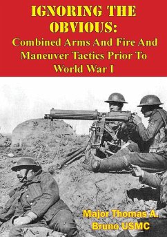 Ignoring The Obvious: Combined Arms And Fire And Maneuver Tactics Prior To World War I (eBook, ePUB) - Usmc, Major Thomas A. Bruno