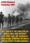 Impact Of Political-Military Relations On The Use Of German Military Power During Operation Barbarossa (eBook, ePUB)