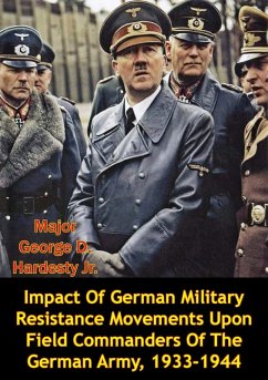 Impact Of German Military Resistance Movements Upon Field Commanders Of The German Army, 1933-1944 (eBook, ePUB) - Jr., Major George D. Hardesty