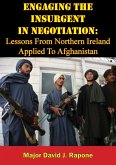 Engaging The Insurgent In Negotiation: Lessons From Northern Ireland Applied To Afghanistan (eBook, ePUB)
