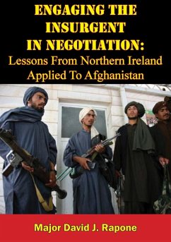 Engaging The Insurgent In Negotiation: Lessons From Northern Ireland Applied To Afghanistan (eBook, ePUB) - Rapone, Major David J.