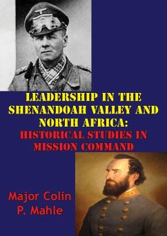 Leadership In The Shenandoah Valley And North Africa: Historical Studies In Mission Command (eBook, ePUB) - Mahle, Major Colin P.