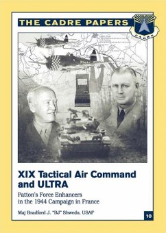 XIX Tactical Air Command And Ultra - Patton's Force Enhancers In The 1944 Campaign In France (eBook, ePUB) - Usaf, Major Bradford J. "BJ" Shwedo