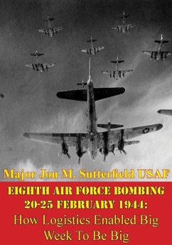 Eighth Air Force Bombing 20-25 February 1944: How Logistics Enabled Big Week To Be Big (eBook, ePUB) - Usaf, Major Jon M. Sutterfield