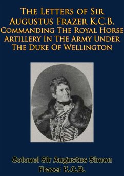 Letters of Sir Augustus Frazer K.C.B. Commanding The Royal Horse Artillery (eBook, ePUB) - K. C. B., Colonel Augustus Simon Frazer