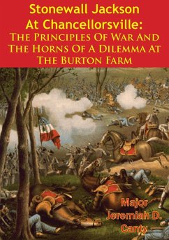 Stonewall Jackson At Chancellorsville: The Principles Of War And The Horns Of A Dilemma At The Burton Farm (eBook, ePUB) - Canty, Major Jeremiah D.