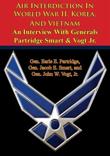 Air Interdiction In World War II, Korea, And Vietnam - An Interview With Generals Partridge Smart & Vogt Jr. (eBook, ePUB) Air Interdiction In World War II, Korea, And Vietnam - An Interview With Generals Partridge Smart & Vogt Jr. (eBook, ePUB)