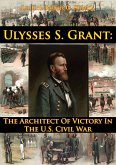 Ulysses S. Grant: The Architect Of Victory In The U.S. Civil War (eBook, ePUB) Ulysses S. Grant: The Architect Of Victory In The U.S. Civil War (eBook, ePUB)