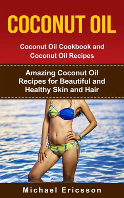Coconut Oil: Coconut Oil Cookbook and Coconut Oil Recipes: Amazing Coconut Oil Recipes for Beautiful and Healthy Skin and Hair (eBook, ePUB) - Ericsson, Michael