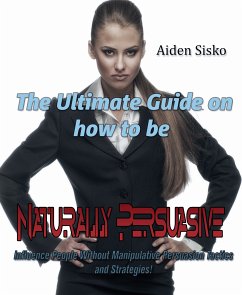 The Ultimate Guide On How to Be Naturally Persuasive (eBook, ePUB) - Sisko, Aiden