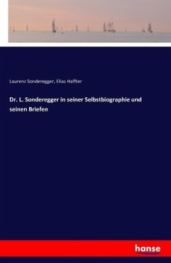 Dr. L. Sonderegger in seiner Selbstbiographie und seinen Briefen - Sonderegger, Laurenz;Haffter, Elias