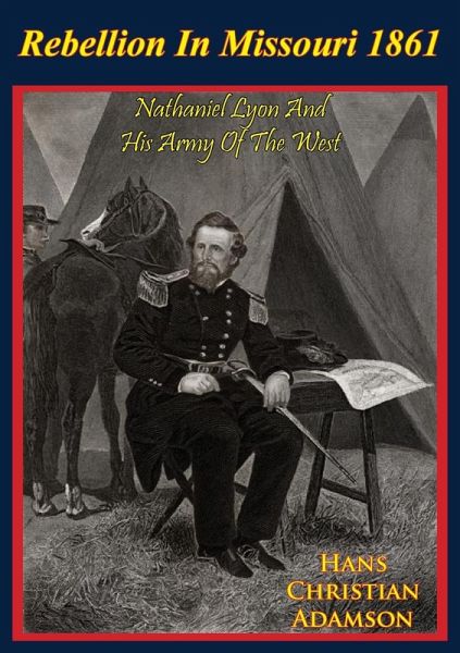 Rebellion In Missouri 1861: Nathaniel Lyon And His Army Of The West (eBook, ePUB) Rebellion In Missouri 1861: Nathaniel Lyon And His Army Of The West (eBook, ePUB)
