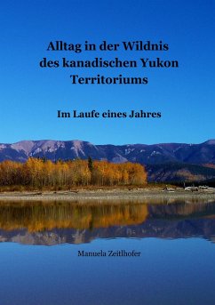 Alltag in der Wildnis des kanadischen Yukon Territoriums - Zeitlhofer, Manuela