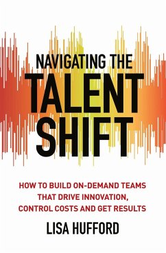 Navigating the Talent Shift: How to Build On-Demand Teams That Drive Innovation, Control Costs, and Get Results - Hufford, Lisa