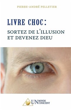 LIVRE CHOC, Sortez de l'illusion et devenez Dieu - Pelletier, Pierre-André