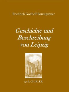Geschichte und Beschreibung von Leipzig für Fremde und Reisende, die ihren dasigen Aufenthalt zweckmäßig und angenehm benutzen wollen. [1800] (eBook, ePUB)