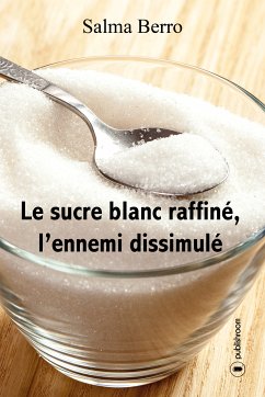 Le sucre blanc raffiné, l'ennemi dissimulé (eBook, ePUB) - Berro, Salma