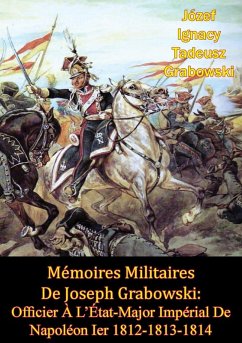 Memoires Militaires De Joseph Grabowski: Officier A L'Etat-Major Imperial De Napoleon Ier 1812-1813-1814 (eBook, ePUB) - Grabowski, Jozef Ignacy Tadeusz