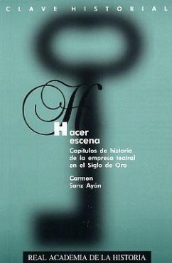 Hacer escena : capítulos de historia de la empresa teatral en el siglo de oro - Sanz Ayán, Carmen