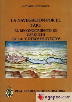 La navegación por el Tajo : el reconocimiento de Carduchi en 1641 y otros proyectos - López Gómez, Antonio