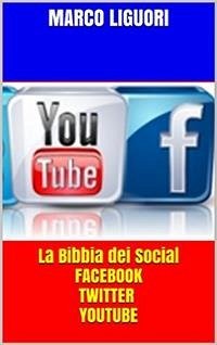 La Bibbia dei Social - Facebook - Twitter - YouTube - Traffico illimitato (eBook, ePUB) - Liguori, Marco