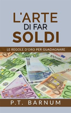 L'Arte di Far Soldi - Le Regole d'Oro per Guadagnare (eBook, ePUB) - T. Barnum, P.