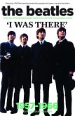 The Beatles: I Was There: More Than 400 First-Hand Accounts from People Who Knew, Met and Saw Them