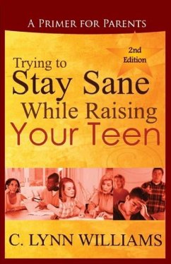 Trying to Stay Sane While Raising Your Teen: A Primer for Parents - Williams, C. Lynn
