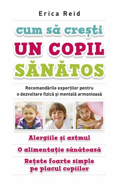 Cum sa cre¿ti un copil sanatos. Recomandarile exper¿ilor pentru o dezvoltare fizica ¿i mentala armonioasa. Alergiile ¿i astmul. O alimenta¿ie sanatoasa. Re¿ete foarte simple pe placul copiilor (eBook, ePUB) - Reid, Erica