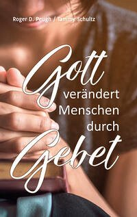 Gott verändert Menschen durch Gebet - Peugh, Roger; Schultz, Tammy