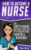 How to Become a Nurse: The Exact Roadmap That Will Lead You to a Fulfilling Career in Nursing! (Registered Nurse, Licensed Practical Nurse, Certified Nursing Assistant, Job Hunting, #1) (eBook, ePUB)