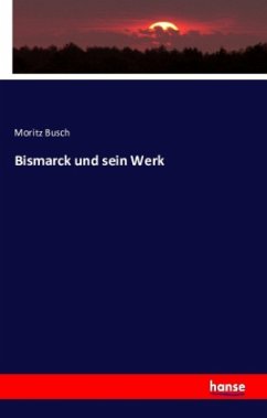Bismarck und sein Werk - Busch, Moritz