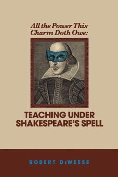 All the Power This Charm Doth Owe: Teaching Under Shakespeare's Spell - Deweese, Robert