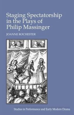 Staging Spectatorship in the Plays of Philip Massinger - Rochester, Joanne