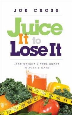 Juice It to Lose It: Lose Weight and Feel Great in Just 5 Days - Cross, Joe