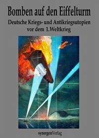 Bomben auf den Eiffelturm. Deutsche Kriegs- und Antikriegsutopien vor dem 1. Weltkrieg - Berendt, P.; Grunert, Carl; Hoffmann, Oskar; Klaußmann, Anton Oskar; Lübbert, Ernst; Schaberschul, Max; Stein, Adolf; Suttner, Bertha von