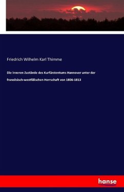 Die inneren Zustände des Kurfürstentums Hannover unter der französisch-westfälischen Herrschaft von 1806-1813 - Thimme, Friedrich Wilhelm Karl
