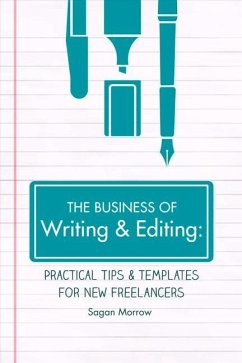 The Business of Writing & Editing: Practical Tips & Templates for New Freelancers Volume 1 - Morrow, Sagan