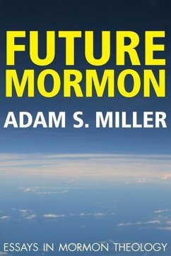 Future Mormon: Essays in Mormon Theology - Miler, Adam S.