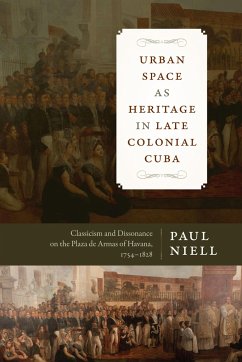 Urban Space as Heritage in Late Colonial Cuba: Classicism and Dissonance on the Plaza de Armas of Havana, 1754-1828 - Niell, Paul