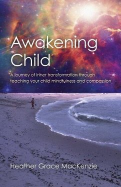 Awakening Child: A Journey of Inner Transformation Through Teaching Your Child Mindfulness and Compassion - MacKenzie, Heather