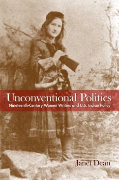 Unconventional Politics: Nineteenth-Century Women Writers and U.S. Indian Policy - Dean, Janet