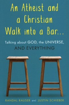 An Atheist and a Christian Walk Into a Bar: Talking about God, the Universe, and Everything - Rauser, Randal; Schieber, Justin