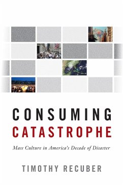 Consuming Catastrophe: Mass Culture in America's Decade of Disaster - Recuber, Timothy