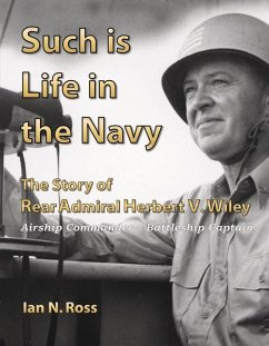 Such Is Life in the Navy: The Story of Rear Admiral Herbert V. Wiley - Ross, Ian N.
