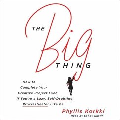 The Big Thing: How to Complete Your Creative Project Even If You're a Lazy, Self-Doubting Procrastinator Like Me - Korkki, Phyllis