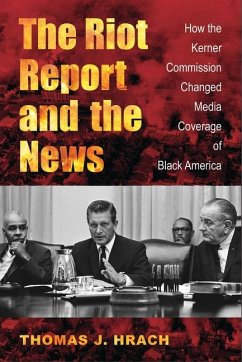 The Riot Report and the News: How the Kerner Commission Changed Media Coverage of Black America - Hrach, Thomas J.
