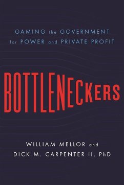 Bottleneckers: Gaming the Government for Power and Private Profit - Mellor, William; Carpenter II, Dick M.