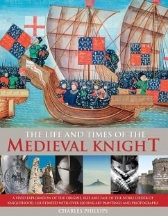 The Life & Times of the Medieval Knight: A Vivid Exploration of the Origins, Rise and Fall of the Noble Order of Knighthood, Illustrated with Over 220 - Phillips, Charles