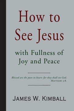 How to See Jesus with Fullness of Joy and Peace - Kimball, James W.